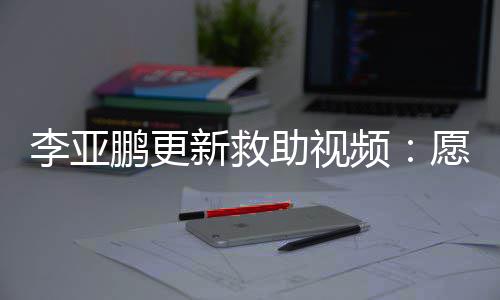 鹏更频愿每助视子都个孩敢微能勇新救笑李亚