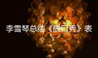 李雪琴总结《脱口秀》表现:太多夸奖受之有愧