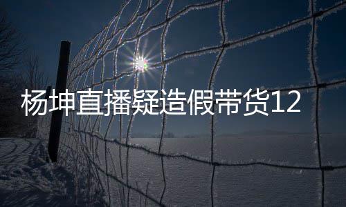 杨坤疑造杨坤直播带货货1万实万 翻车假带际成交4事件始末