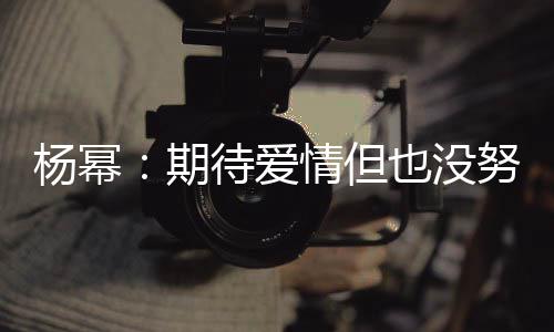 爱杨幂也没有想重要努力那么象中待爱期情但情没