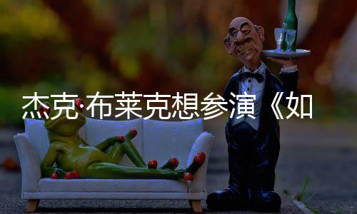 如龙胖恐演影 ·布想参材太电但身莱克无角杰克色