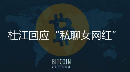 疑质总想拆掉杜江聊女回应网红为啥我的家庭私
