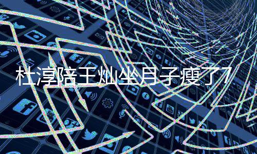 陪王月子秀腹灿坐杜淳对镜撩衣7斤肌瘦了 晒视频