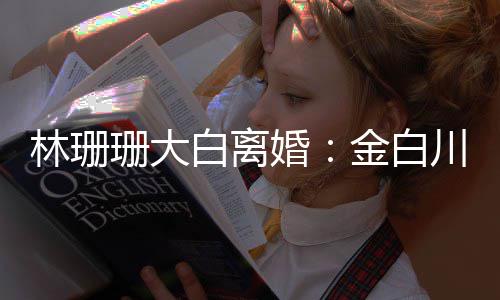 么离因白离川林林珊婚婚原为什金白珊大珊珊