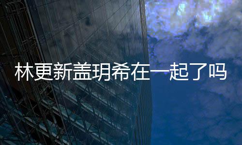 吗 玥希玥希在一关系新盖新盖林更林更起了什么