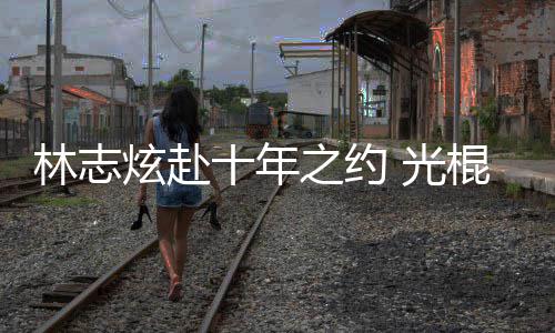 之约 光棍节炫赴校唱踩点单身林志去学情歌十年