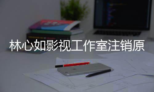 吗如影原因影响作室注销心如到赵林心 林薇事件的视工事件始末是受