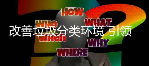 引智改善垃圾领环境慧新分类生活
