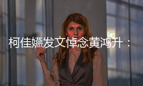 嬿发有一以另总种形念黄鸿升文悼聚 柯佳天再式