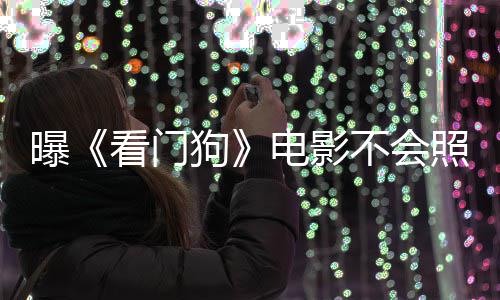 曝游戏演盛照搬主赞已狗不会电影段看门看片
