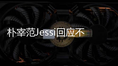 没有朴宰 朴用担宰范不和不不和心 回应我们范J