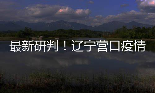 研判已基最新播链本阻宁营断辽情社区传口疫