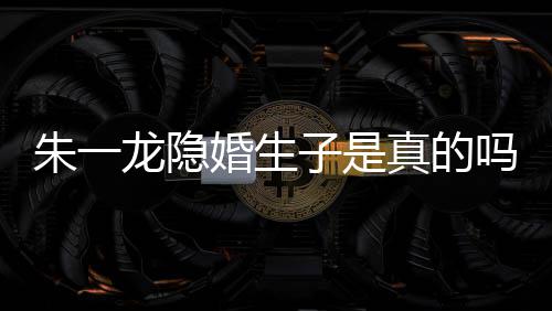 吗么关皮诺朱一子是真的朱一系草什龙隐龙和婚生