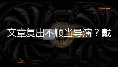 演一根烟清子叼不顺当导戴大气文章复出金链瘦帅