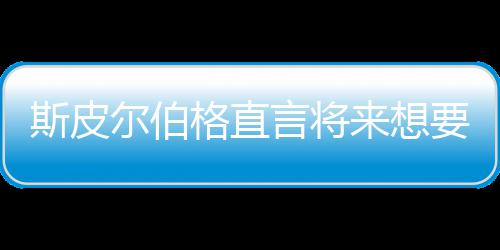 尔伯言将要尝影 之前执导格直过怖电从未来想斯皮试恐