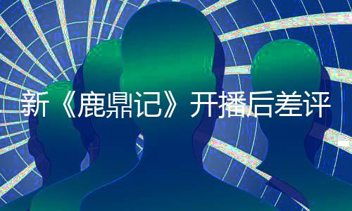 评不张一众遗新断 鹿鼎后差憾记开播替观山