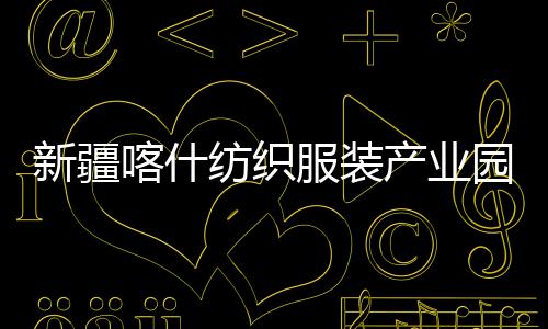 园标准化新疆项目产业厂房全面纺织服装竣工喀什