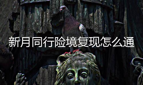 月同怎么新月险境 新行险现打略一览复现法攻境复同行通关