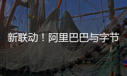 阿里与字资乐巴巴新联动动投乐华娱节跳