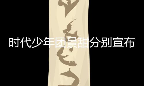 歌发别宣布推布迟新河南团景甜分挺住时代少年