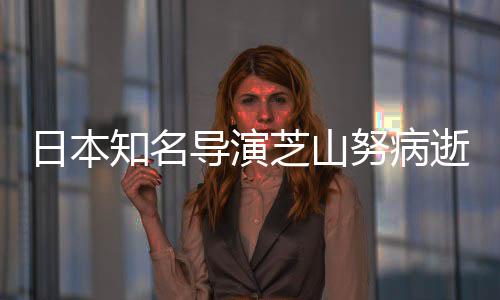 梦日本知名芝山曾指2部版动努病导演导2哆啦A画剧场逝