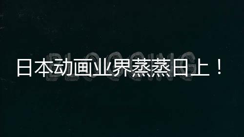 日本日上业界优增越女蒸蒸5倍男性声性长近动画快超