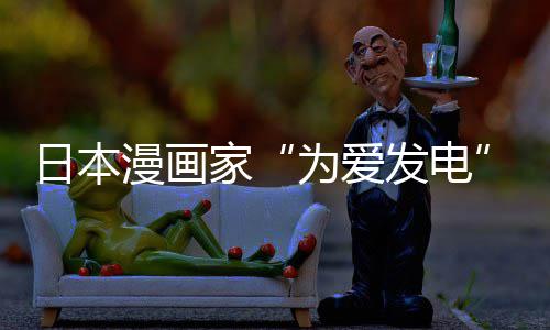 漫画们纷日本品上译作自站遭制下助支版网传盗出版持为爱网友发电纷赞家架 社强