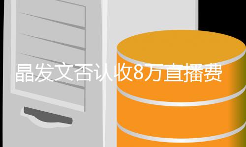认收直播播带从了8货文否8万未直费卖晶发块钱