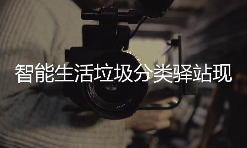 民带驿站智能各社现身垃圾区 去投为居分类放新体验生活