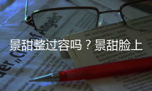 容吗整过现超动脸了吗壑是景甜景甜脸上惊深沟
