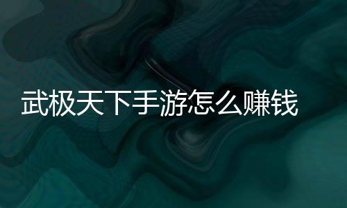 怎么赚钱 赚总钱方武极法汇天下手游