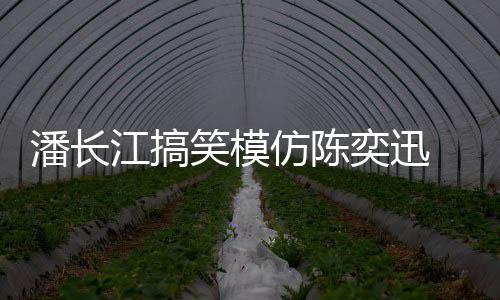 潘长奕迅友真实笑模线好 网仿陈发际江搞