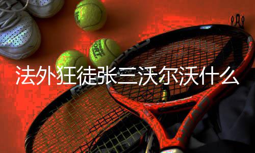 么梗张三沃尔沃什法外狂徒