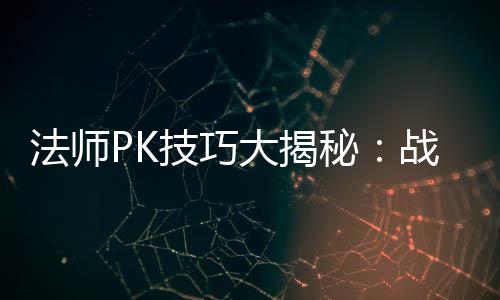 秘与道战胜战士策略大揭法师技巧士的实战