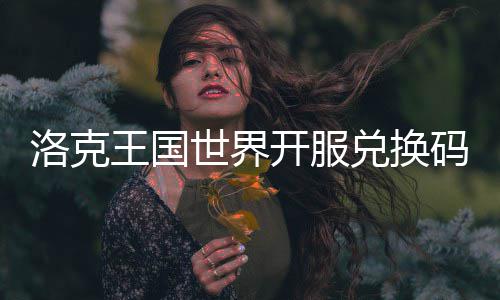 码一兑换洛克览王国开服世界