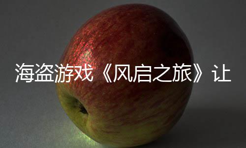 每小让S游戏压力大 旅海盗启之风劫1时打