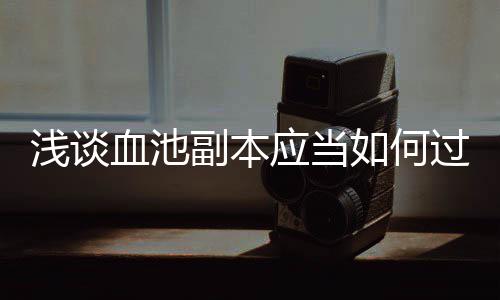 如何应当过血池浅谈副本