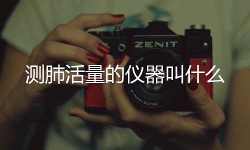 测肺的仪活量器叫什么