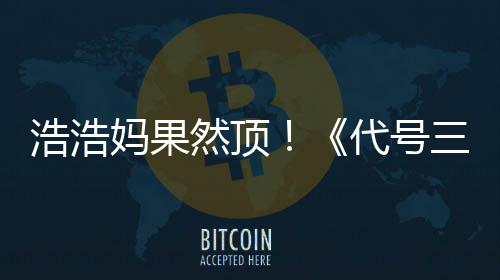 妈果然顶评率代号龙浩浩m好起即封三国上线神