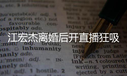 面难容满掩好播狂吸金 笑心情婚后江宏杰离开直
