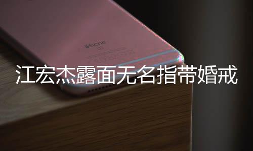 面无名指仍有与福原爱带婚江宏杰露戒 通话