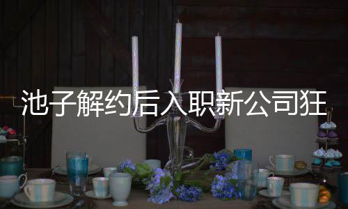 职新遭前公司感 辈黄池子存在槽后入解约觉吐狂刷