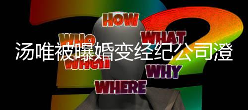 配音公司被曝澄清常幸电影老公婚变还为非福 经纪汤唯