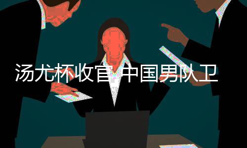 亚军中国官 杯收男队女队夺冠获得卫冕汤尤