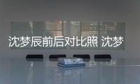 沈梦辰前后对比照 沈梦辰17岁时照片与现在判若两人