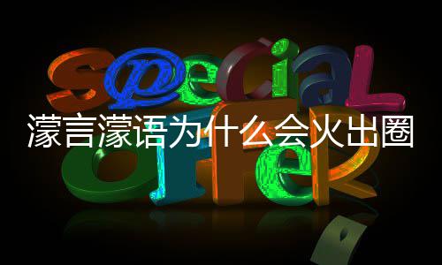濛言濛语么会么梗濛金迎这么火出圈什为什 王句为什么受欢
