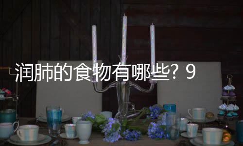 润肺润肺9种哪些你保的食的食护好物有物帮肺