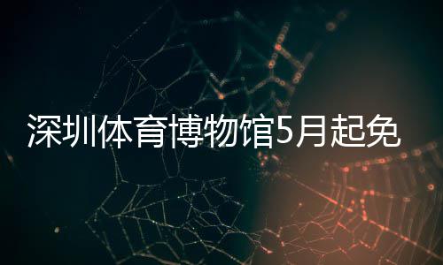 免预月起约馆5博物体育深圳