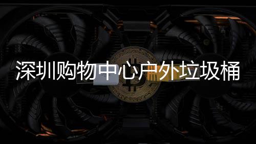 中心作图购物垃圾户外家制桶厂深圳