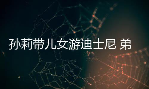 正脸女游尼 带儿迪士弟弟多妹罕露挑染头发孙莉7岁
